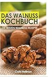 Das Walnuss Kochbuch: Die besten Walnuss Rezepte